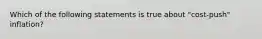 Which of the following statements is true about "cost-push" inflation?