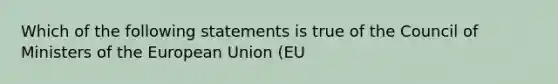 Which of the following statements is true of the Council of Ministers of the European Union (EU