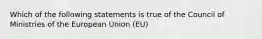 Which of the following statements is true of the Council of Ministries of the European Union (EU)