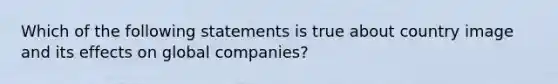 Which of the following statements is true about country image and its effects on global companies?