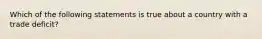 Which of the following statements is true about a country with a trade deficit?