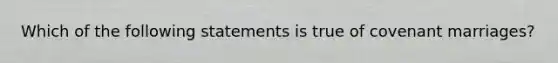 Which of the following statements is true of covenant marriages?