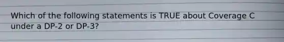 Which of the following statements is TRUE about Coverage C under a DP-2 or DP-3?