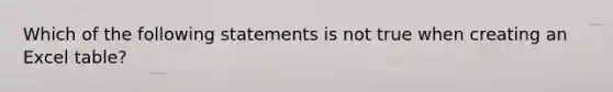 Which of the following statements is not true when creating an Excel table?