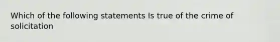 Which of the following statements Is true of the crime of solicitation