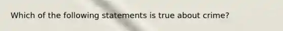 Which of the following statements is true about crime?