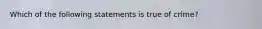 Which of the following statements is true of crime?