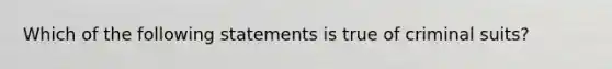 Which of the following statements is true of criminal suits?