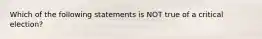 Which of the following statements is NOT true of a critical election?