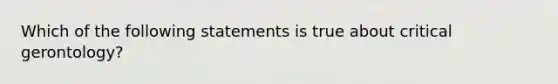 Which of the following statements is true about critical gerontology?