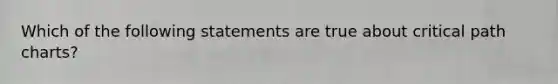 Which of the following statements are true about critical path charts?