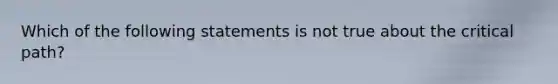 Which of the following statements is not true about the critical path?