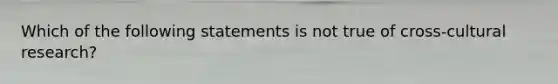 Which of the following statements is not true of cross-cultural research?