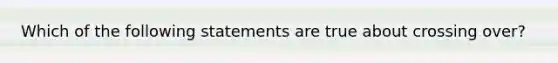 Which of the following statements are true about crossing over?