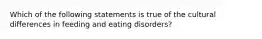 Which of the following statements is true of the cultural differences in feeding and eating disorders?