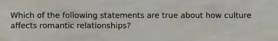 Which of the following statements are true about how culture affects romantic relationships?