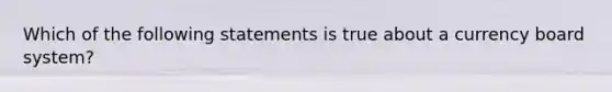 Which of the following statements is true about a currency board system?