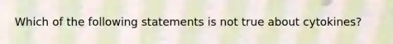 Which of the following statements is not true about cytokines?