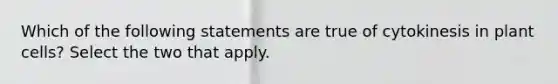 Which of the following statements are true of cytokinesis in plant cells? Select the two that apply.