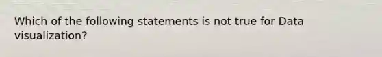 Which of the following statements is not true for Data visualization?