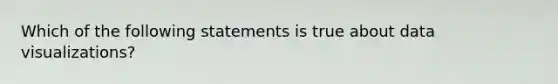 Which of the following statements is true about data visualizations?