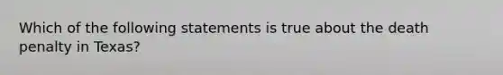 Which of the following statements is true about the death penalty in Texas?