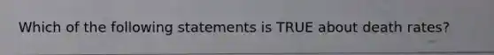 Which of the following statements is TRUE about death rates?