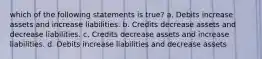 which of the following statements is true? a. Debits increase assets and increase liabilities. b. Credits decrease assets and decrease liabilities. c. Credits decrease assets and increase liabilities. d. Debits increase liabilities and decrease assets