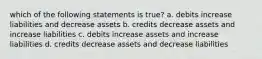 which of the following statements is true? a. debits increase liabilities and decrease assets b. credits decrease assets and increase liabilities c. debits increase assets and increase liabilities d. credits decrease assets and decrease liabilities