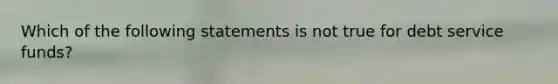 Which of the following statements is not true for debt service funds?