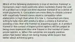 Which of the following statements is true of decision framing? a. Consumers react more positively when marketers frame the cost of a product as a large one-time expense instead of as a series of small payments. b. Consumers are more likely to choose a brand with negatively framed claims about a competitor when elaboration is high than when it is low. c. Consumers are more willing to take risks with products when a choice is framed as avoiding a loss than one framed as acquiring a gain. d. A product framed in the context of higher-priced options will be judged as being more expensive than one framed in the context of lower-priced options. e. When the outcomes are equally positive, sellers feel better about not losing money while buyers feel better about achieving gains.