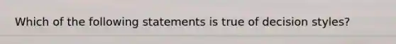 Which of the following statements is true of decision styles?