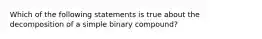 Which of the following statements is true about the decomposition of a simple binary compound?