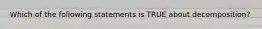 Which of the following statements is TRUE about decomposition?