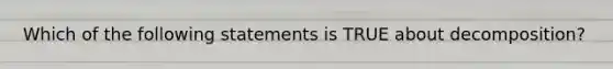 Which of the following statements is TRUE about decomposition?