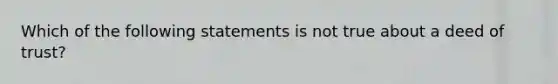 Which of the following statements is not true about a deed of trust?