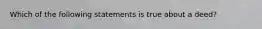 Which of the following statements is true about a deed?