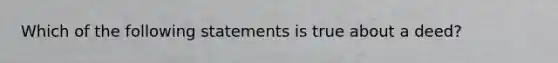 Which of the following statements is true about a deed?