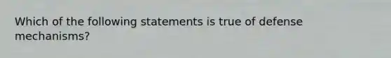 Which of the following statements is true of defense mechanisms?