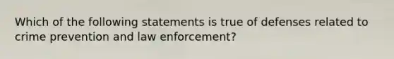 Which of the following statements is true of defenses related to crime prevention and law enforcement?