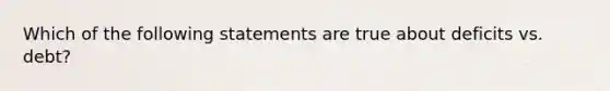 Which of the following statements are true about deficits vs. debt?