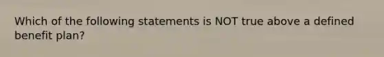 Which of the following statements is NOT true above a defined benefit plan?