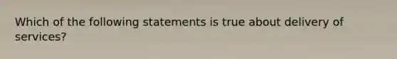 Which of the following statements is true about delivery of services?