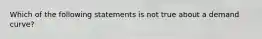 Which of the following statements is not true about a demand curve?