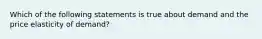 Which of the following statements is true about demand and the price elasticity of demand?