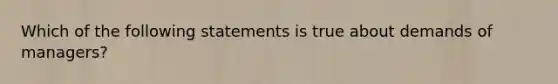 Which of the following statements is true about demands of managers?