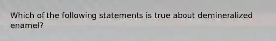 Which of the following statements is true about demineralized enamel?