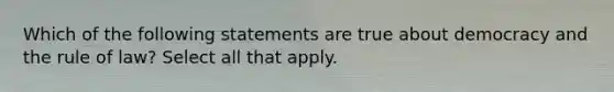 Which of the following statements are true about democracy and the rule of law? Select all that apply.