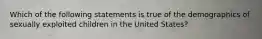 Which of the following statements is true of the demographics of sexually exploited children in the United States?