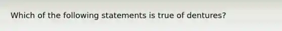 Which of the following statements is true of dentures?